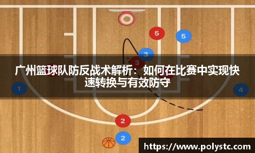 广州篮球队防反战术解析：如何在比赛中实现快速转换与有效防守
