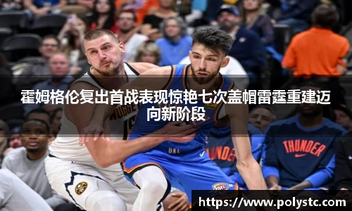 霍姆格伦复出首战表现惊艳七次盖帽雷霆重建迈向新阶段