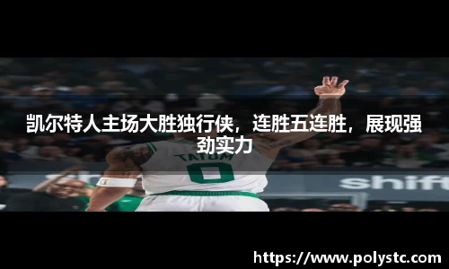 凯尔特人主场大胜独行侠，连胜五连胜，展现强劲实力