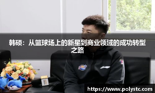 韩硕：从篮球场上的新星到商业领域的成功转型之路